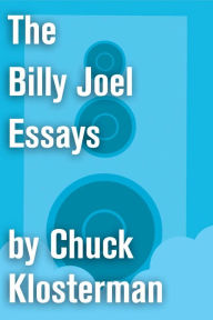 The Billy Joel Essays: Essays from Sex, Drugs, and Cocoa Puffs and Chuck Klosterman IV