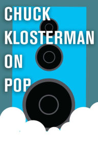 Title: Chuck Klosterman on Pop: A Collection of Previously Published Essays, Author: Chuck Klosterman