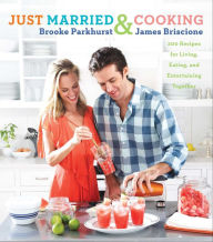 Title: Just Married & Cooking: 200 Recipes for Living, Eating, and Entertaining Together, Author: Brooke Parkhurst