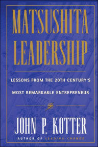 Title: Matsushita Leadership: Lessons from the 20th Century's Most Remarkable Entrepreneur, Author: John P. Kotter