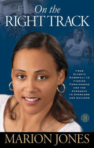 Title: On the Right Track: From Olympic Downfall to Finding Forgiveness and the Strength to Overcome and Succeed, Author: Marion Jones