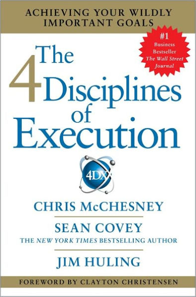 The 4 Disciplines of Execution: Achieving Your Wildly Important Goals