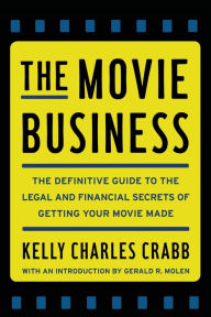 The Movie Business: The Definitive Guide to the Legal and Financial Secrets of Getting Your Movie Made