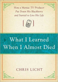 What I Learned When I Almost Died: How a Maniac TV Producer Put Down His BlackBerry and Started to Live His Life