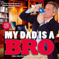 Title: My Dad Is a Bro, Author: The Editors of BroBible.com