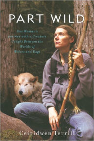 Part Wild: One Woman's Journey with a Creature Caught Between the Worlds of Wolves and Dogs
