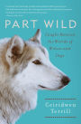 Alternative view 2 of Part Wild: One Woman's Journey with a Creature Caught Between the Worlds of Wolves and Dogs