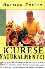 Curese Naturaltmente: Setena y siete Dolencias Comunes que Son Tratadas de Forma Natural, Incluyendos Artritis, Arteriosclerosis, Bronquitis, Cancer, Celulitis, Corazon, Impotencia, Menopausia, y Mucho Mas