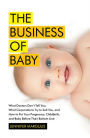 The Business of Baby: What Doctors Don't Tell You, What Corporations Try to Sell You, and How to Put Your Pregnancy, Childbirth, and Baby Before Their Bottom Line