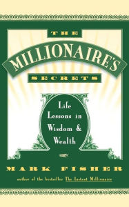 Title: The Millionaire's Secrets: Life Lessons in Wisdom and Wealth, Author: Mark Fisher
