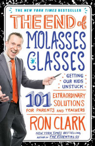 Title: The End of Molasses Classes: Getting Our Kids Unstuck--101 Extraordinary Solutions for Parents and Teachers, Author: Ron Clark