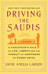 Title: Driving the Saudis: A Chauffeur's Tale of the World's Richest Princesses (plus their servants, nannies, and one royal hairdresser), Author: Jayne Amelia Larson