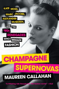 Title: Champagne Supernovas: Kate Moss, Marc Jacobs, Alexander McQueen, and the '90s Renegades Who Remade Fashion, Author: Maureen Callahan