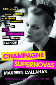 Title: Champagne Supernovas: Kate Moss, Marc Jacobs, Alexander McQueen, and the '90s Renegades Who Remade Fashion, Author: Maureen Callahan