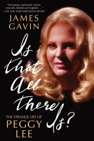 Title: Is That All There Is?: The Strange Life of Peggy Lee, Author: James Gavin