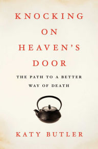Title: Knocking on Heaven's Door: The Path to a Better Way of Death, Author: Katy  Butler