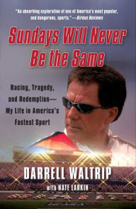 Title: Sundays Will Never Be the Same: Racing, Tragedy, and Redemption--My Life in America's Fastest Sport, Author: Darrell Waltrip