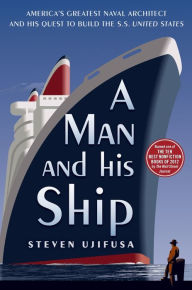 Title: A Man and His Ship: America's Greatest Naval Architect and His Quest to Build the S.S. United States, Author: Steven Ujifusa