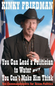 Title: You Can Lead a Politician to Water, But You Can't: Ten Commandments for Texas Politics, Author: Kinky Friedman