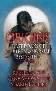 Title: Origins: First Books of Three Paranormal Bestsellers: Cole, Showalter, Kohler: A Hunger Like No Other, Awaken Me Darkly, Marked by Moonlight, with excerpts from their three latest novels!, Author: Kresley Cole