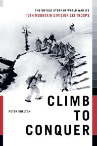 Title: Climb to Conquer: The Untold Story of WWII's 10th Mountain Division, Author: Peter Shelton