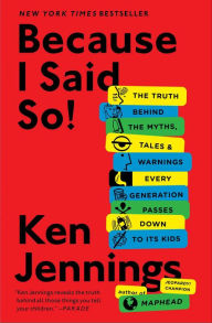 Title: Because I Said So!: The Truth Behind the Myths, Tales & Warnings Every Generation Passes Down to Its Kids, Author: Ken Jennings
