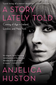 Title: A Story Lately Told: Coming of Age in Ireland, London, and New York, Author: Anjelica Huston