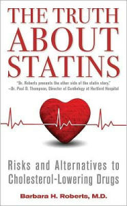 Title: The Truth About Statins: Risks and Alternatives to Cholesterol-Lowering Drugs, Author: Barbara H. Roberts M.D.