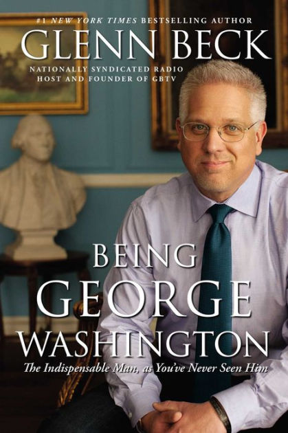 Being George Washington The Indispensable Man As You Ve Never Seen Him By Glenn Beck Paperback Barnes Noble