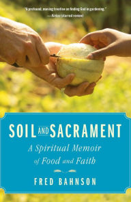 Title: Soil and Sacrament: A Spiritual Memoir of Food and Faith, Author: Fred Bahnson