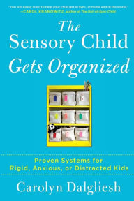 Title: The Sensory Child Gets Organized: Proven Systems for Rigid, Anxious, or Distracted Kids, Author: Carolyn Dalgliesh