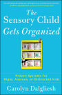 The Sensory Child Gets Organized: Proven Systems for Rigid, Anxious, or Distracted Kids