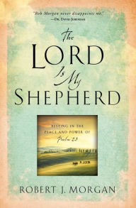 Title: The Lord Is My Shepherd: Resting in the Peace and Power of Psalm 23, Author: Robert J. Morgan