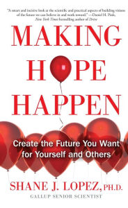 Title: Making Hope Happen: Create the Future You Want for Yourself and Others, Author: Shane J. Lopez Ph.D.
