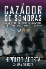 Title: El cazador de sombras: Un agente de los Estados Unidos infiltra los mortales carteles criminales de Mï¿½xico, Author: Hipolito Acosta