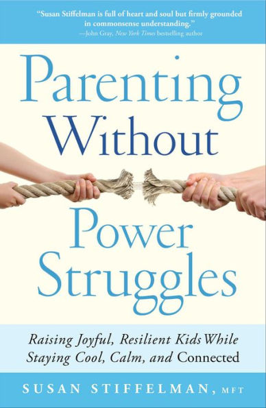 Parenting Without Power Struggles: Raising Joyful, Resilient Kids While Staying Cool, Calm, and Connected