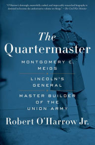 Title: The Quartermaster: Montgomery C. Meigs, Lincoln's General, Master Builder of the Union Army, Author: Robert O'Harrow Jr.