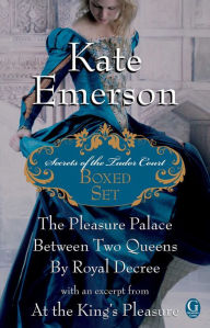 Title: Kate Emerson's Secrets of the Tudor Court Boxed Set: The Pleasure Palace, Between Two Queens, and By Royal Decree, with an excerpt from At the King's Pleasure, Author: Kate Emerson