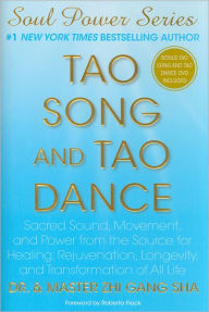 Tao Song and Tao Dance: Sacred Sound, Movement, and Power from the Source for Healing, Rejuvenation, Longevity, and Transformation of All Life