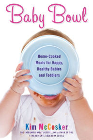 Title: Baby Bowl: Home-Cooked Meals for Happy, Healthy Babies and Toddlers, Author: Kim McCosker