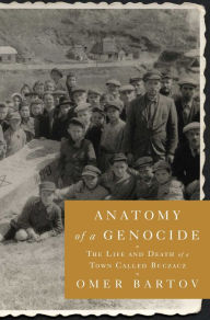 Title: Anatomy of a Genocide: The Life and Death of a Town Called Buczacz, Author: Omer Bartov