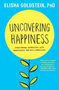 Title: Uncovering Happiness: Overcoming Depression with Mindfulness and Self-Compassion, Author: Elisha Goldstein Ph.D.