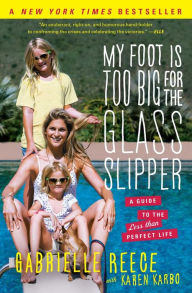 Title: My Foot Is Too Big for the Glass Slipper: A Guide to the Less Than Perfect Life, Author: Gabrielle Reece