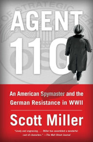 Title: Agent 110: An American Spymaster and the German Resistance in WWII, Author: Scott Jeffrey Miller
