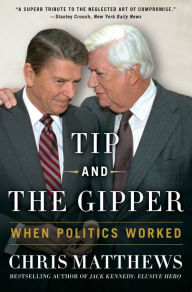 Title: Tip and the Gipper: When Politics Worked, Author: Chris Matthews