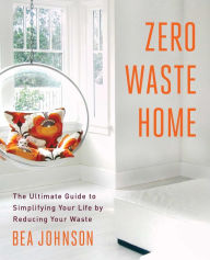 Title: Zero Waste Home: The Ultimate Guide to Simplifying Your Life by Reducing Your Waste, Author: Bea Johnson