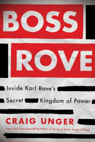 Title: Boss Rove: Inside Karl Rove's Secret Kingdom of Power, Author: Craig Unger