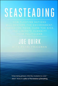 Title: Seasteading: How Floating Nations Will Restore the Environment, Enrich the Poor, Cure the Sick, and Liberate Humanity from Politicians, Author: Joe Quirk