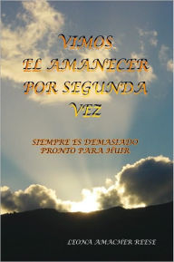 Title: VIMOS EL AMANECER POR SEGUNDA VEZ: SIEMPRE ES DEMASIADO PRONTO PARA HUIR, Author: LEONA AMACHER REESE