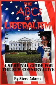 Title: The ABCs of Liberalism: A Survival Guide for the New Conservative, Author: Steven Adams